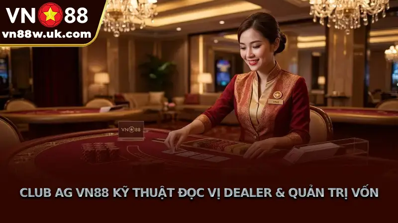 Sảnh Club AG VN88 - Hạn mức cược khủng cao nhất thị trường Club AG VN88 Kỹ Thuật Đọc Vị Dealer & Quản Trị Vốn