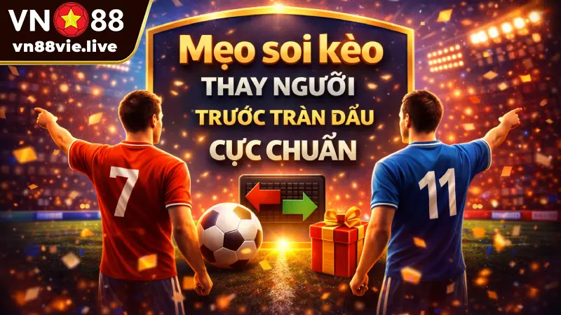 Kèo Thay Người - 3 Cách đọc vị HLV & Bắt kèo thắng Mẹo soi kèo thay người trước trận đấu cực chuẩn